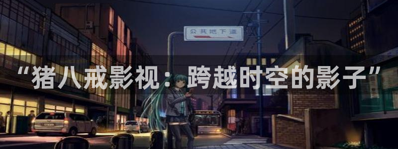 色七七久久桃花综合影院：“猪八戒影视：跨越时空的影子”